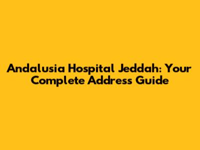 Andalusia Hospital Jeddah: Your Complete Address Guide