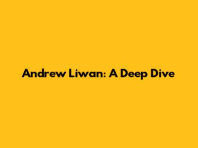 Andrew Liwan: A Deep Dive