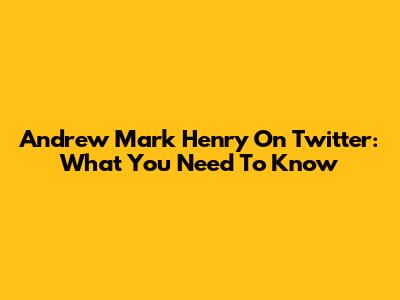 Andrew Mark Henry On Twitter: What You Need To Know