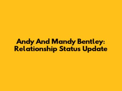 Andy And Mandy Bentley: Relationship Status Update