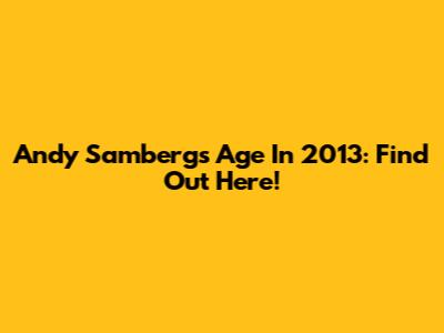 Andy Samberg's Age In 2013: Find Out Here!