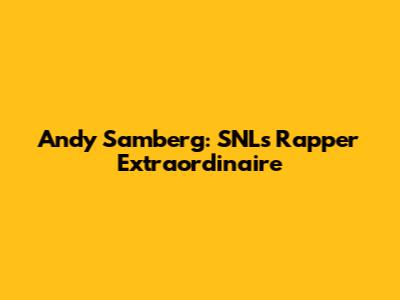 Andy Samberg: SNL's Rapper Extraordinaire