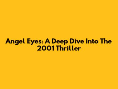 Angel Eyes: A Deep Dive Into The 2001 Thriller