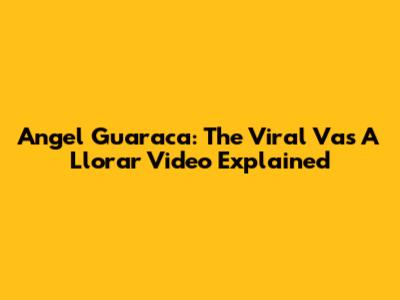 Angel Guaraca: The Viral 'Vas A Llorar' Video Explained