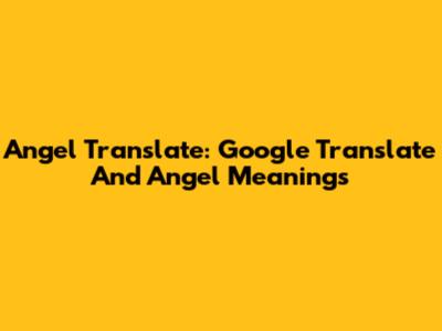 Angel Translate: Google Translate And Angel Meanings