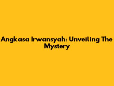 Angkasa Irwansyah: Unveiling The Mystery