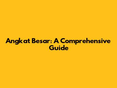 Angkat Besar: A Comprehensive Guide