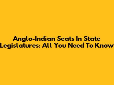 Anglo-Indian Seats In State Legislatures: All You Need To Know