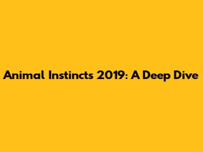Animal Instincts 2019: A Deep Dive