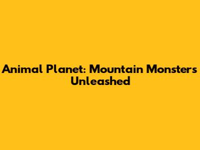 Animal Planet: Mountain Monsters Unleashed