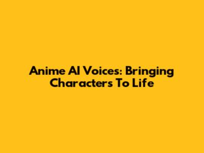 Anime AI Voices: Bringing Characters To Life