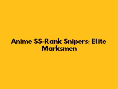 Anime SS-Rank Snipers: Elite Marksmen
