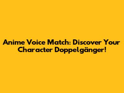 Anime Voice Match: Discover Your Character Doppelgänger!