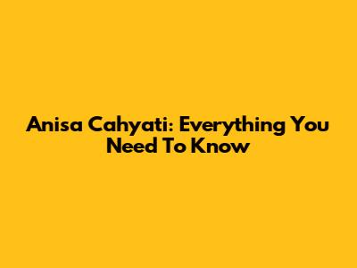 Anisa Cahyati: Everything You Need To Know
