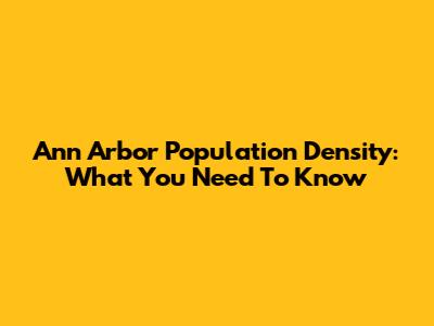 Ann Arbor Population Density: What You Need To Know