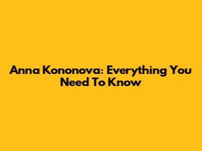 Anna Kononova: Everything You Need To Know