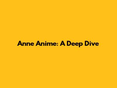 Anne Anime: A Deep Dive