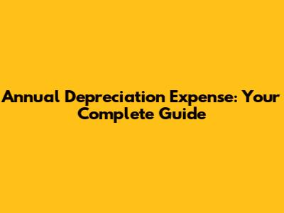 Annual Depreciation Expense: Your Complete Guide