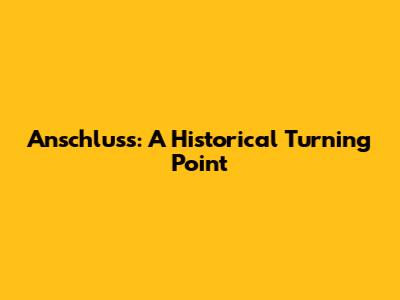 Anschluss: A Historical Turning Point