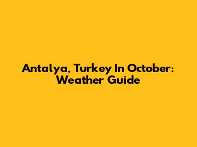 Antalya, Turkey In October: Weather Guide