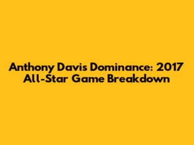Anthony Davis' Dominance: 2017 All-Star Game Breakdown