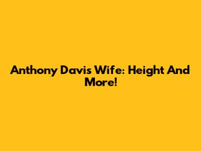 Anthony Davis' Wife: Height And More!