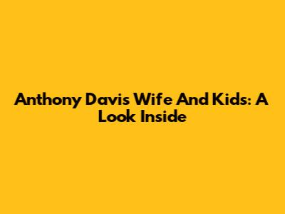 Anthony Davis' Wife And Kids: A Look Inside