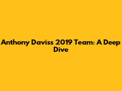 Anthony Davis's 2019 Team: A Deep Dive