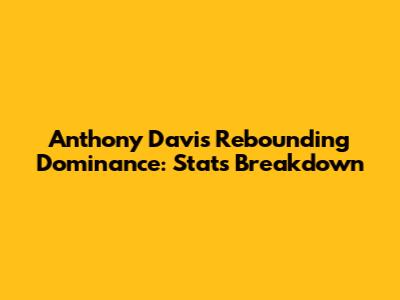 Anthony Davis Rebounding Dominance: Stats Breakdown