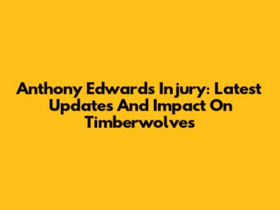 Anthony Edwards Injury: Latest Updates And Impact On Timberwolves
