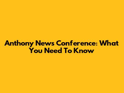 Anthony News Conference: What You Need To Know
