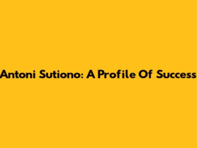 Antoni Sutiono: A Profile Of Success