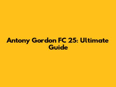 Antony Gordon FC 25: Ultimate Guide