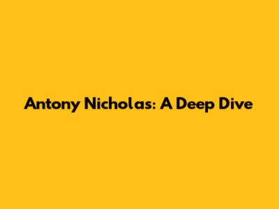 Antony Nicholas: A Deep Dive