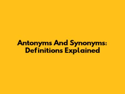 Antonyms And Synonyms: Definitions Explained