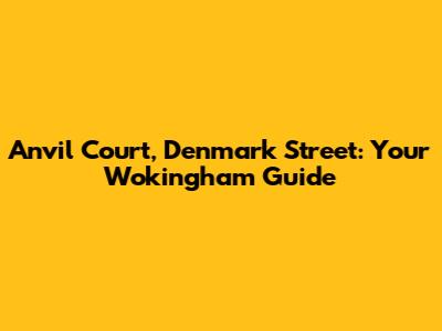 Anvil Court, Denmark Street: Your Wokingham Guide