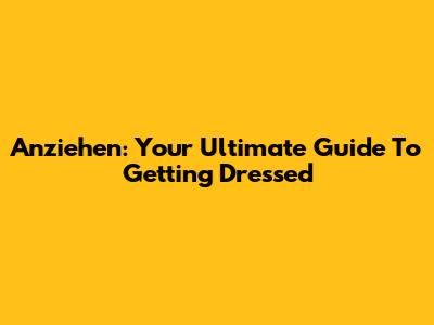 Anziehen: Your Ultimate Guide To Getting Dressed