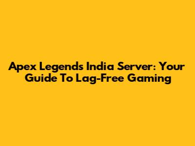 Apex Legends India Server: Your Guide To Lag-Free Gaming