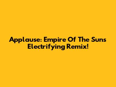 Applause: Empire Of The Sun's Electrifying Remix!