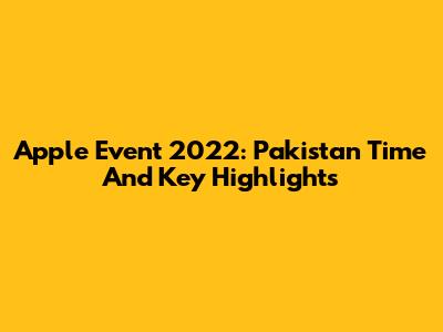 Apple Event 2022: Pakistan Time And Key Highlights