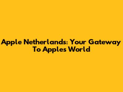 Apple Netherlands: Your Gateway To Apple's World