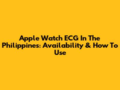 Apple Watch ECG In The Philippines: Availability & How To Use