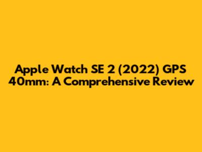 Apple Watch SE 2 (2022) GPS 40mm: A Comprehensive Review