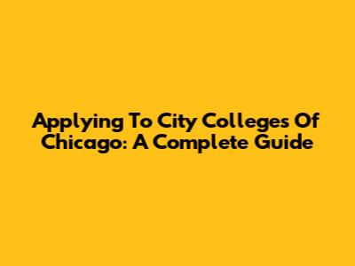 Applying To City Colleges Of Chicago: A Complete Guide