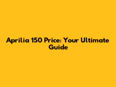 Aprilia 150 Price: Your Ultimate Guide