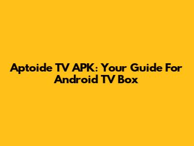 Aptoide TV APK: Your Guide For Android TV Box