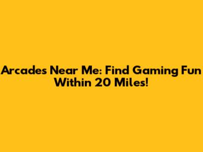 Arcades Near Me: Find Gaming Fun Within 20 Miles!