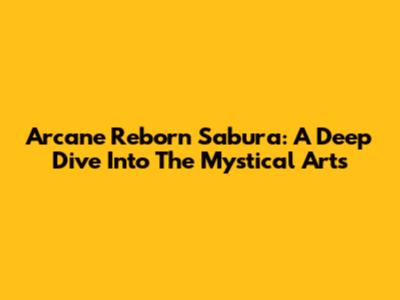 Arcane Reborn Sabura: A Deep Dive Into The Mystical Arts