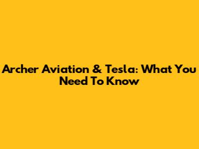Archer Aviation & Tesla: What You Need To Know