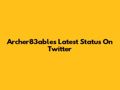 Archer83able's Latest Status On Twitter